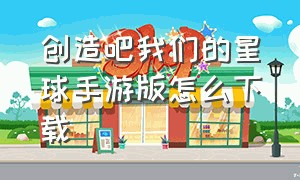 创造吧我们的星球手游版怎么下载