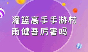 灌篮高手手游村雨健吾厉害吗