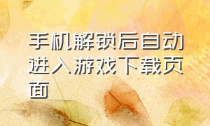 手机解锁后自动进入游戏下载页面