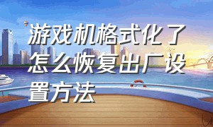 游戏机格式化了怎么恢复出厂设置方法