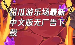 甜瓜游乐场最新中文版无广告下载