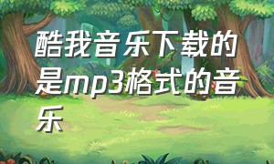 酷我音乐下载的是mp3格式的音乐