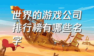 世界的游戏公司排行榜有哪些名字