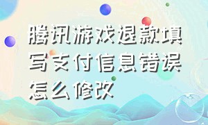 腾讯游戏退款填写支付信息错误怎么修改