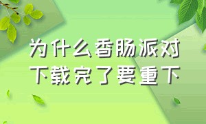 为什么香肠派对下载完了要重下