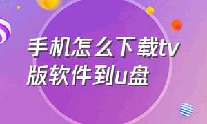 手机怎么下载tv版软件到u盘