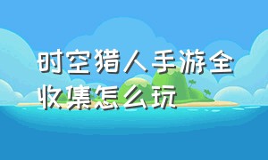 时空猎人手游全收集怎么玩