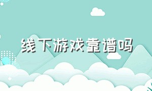 线下游戏靠谱吗