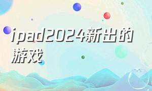ipad2024新出的游戏