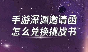 手游深渊邀请函怎么兑换挑战书