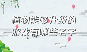 植物能够升级的游戏有哪些名字