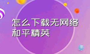 怎么下载无网络和平精英