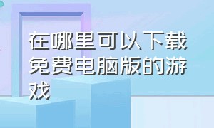 在哪里可以下载免费电脑版的游戏