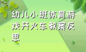 幼儿小班体育游戏开火车教案反思