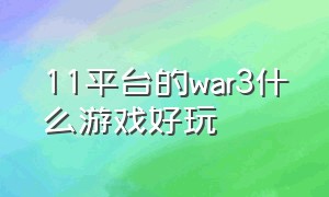 11平台的war3什么游戏好玩