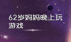 62岁妈妈晚上玩游戏