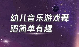 幼儿音乐游戏舞蹈简单有趣