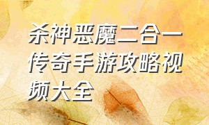 杀神恶魔二合一传奇手游攻略视频大全