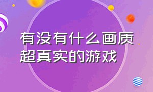 有没有什么画质超真实的游戏