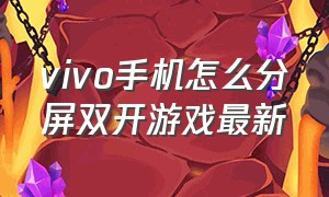 vivo手机怎么分屏双开游戏最新