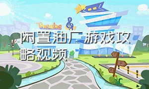 闲置油厂游戏攻略视频