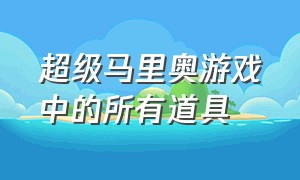 超级马里奥游戏中的所有道具