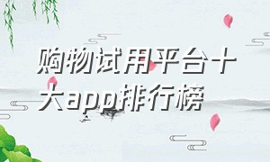 购物试用平台十大app排行榜