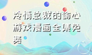 冷情总裁的偷心游戏漫画全集免费