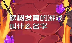 砍树发育的游戏叫什么名字