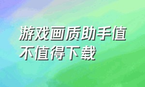 游戏画质助手值不值得下载