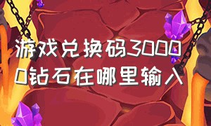 游戏兑换码30000钻石在哪里输入