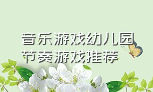 音乐游戏幼儿园节奏游戏推荐