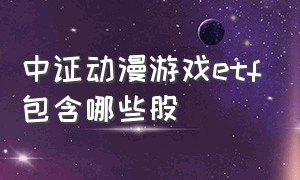 中证动漫游戏etf包含哪些股