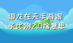 御龙在天手游银子比例2.0啥意思