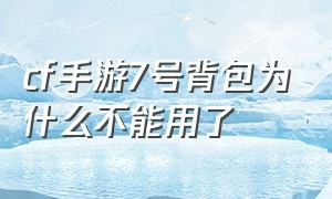 cf手游7号背包为什么不能用了