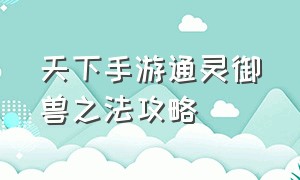 天下手游通灵御兽之法攻略