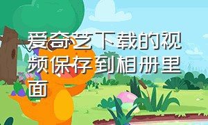 爱奇艺下载的视频保存到相册里面