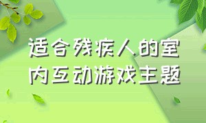 适合残疾人的室内互动游戏主题