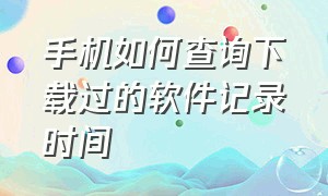 手机如何查询下载过的软件记录时间