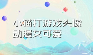 小猫打游戏头像动漫女可爱