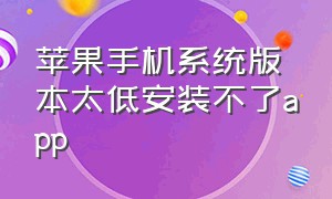 苹果手机系统版本太低安装不了app