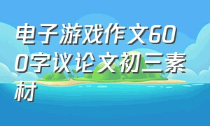 电子游戏作文600字议论文初三素材