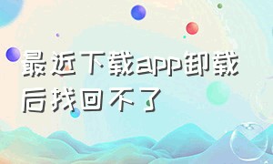 最近下载app卸载后找回不了