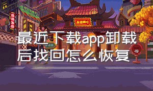 最近下载app卸载后找回怎么恢复