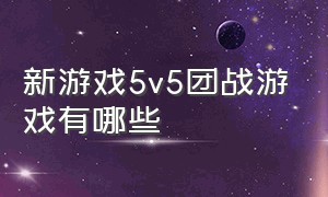 新游戏5v5团战游戏有哪些