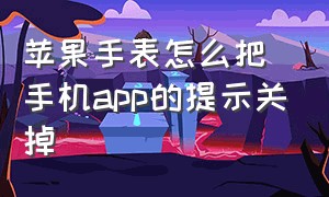 苹果手表怎么把手机app的提示关掉