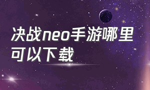 决战neo手游哪里可以下载