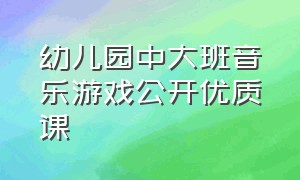 幼儿园中大班音乐游戏公开优质课