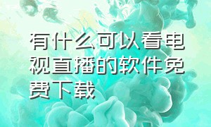 有什么可以看电视直播的软件免费下载