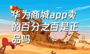 华为商城app卖的百分之百是正品吗